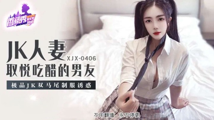 XJX406 JK人妻取悅吃醋的男友 雙馬尾制服誘惑[32:500]