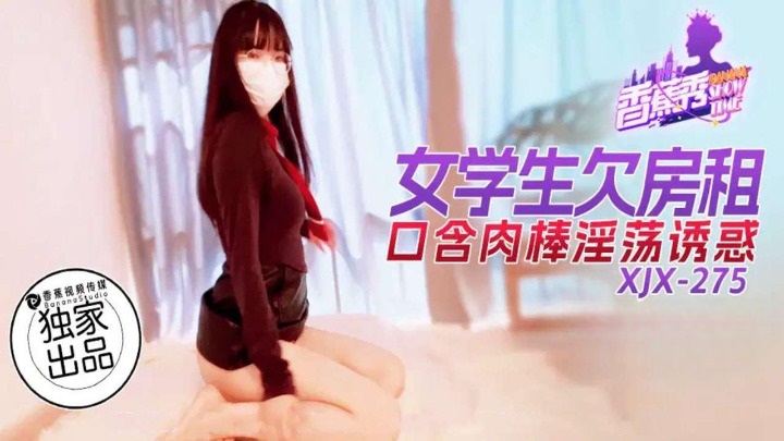 XJX275 女學生欠房租口含肉棒淫蕩誘惑[23:800]